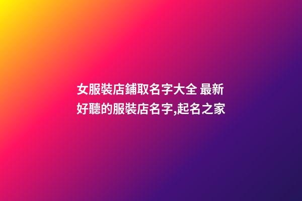 女服裝店鋪取名字大全 最新好聽的服裝店名字,起名之家